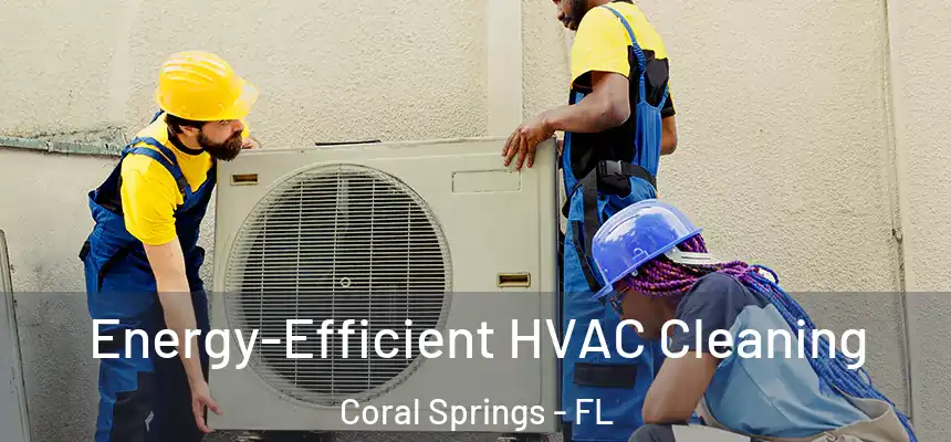Energy-Efficient HVAC Cleaning Coral Springs - FL