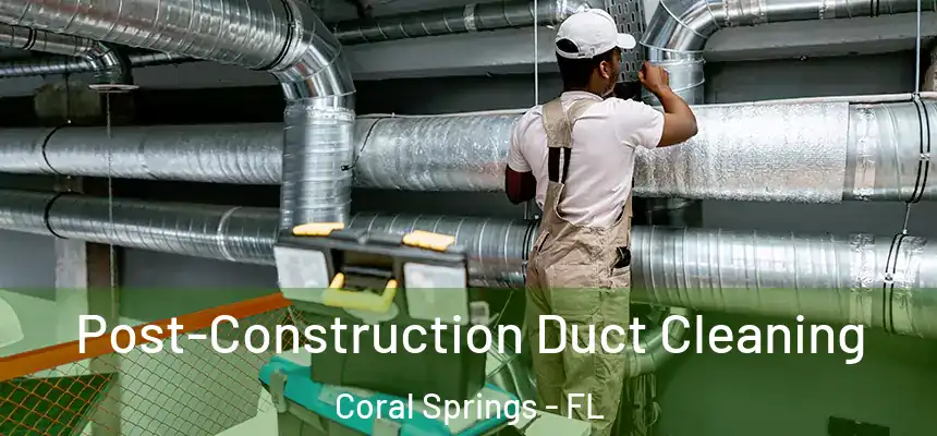 Post-Construction Duct Cleaning Coral Springs - FL