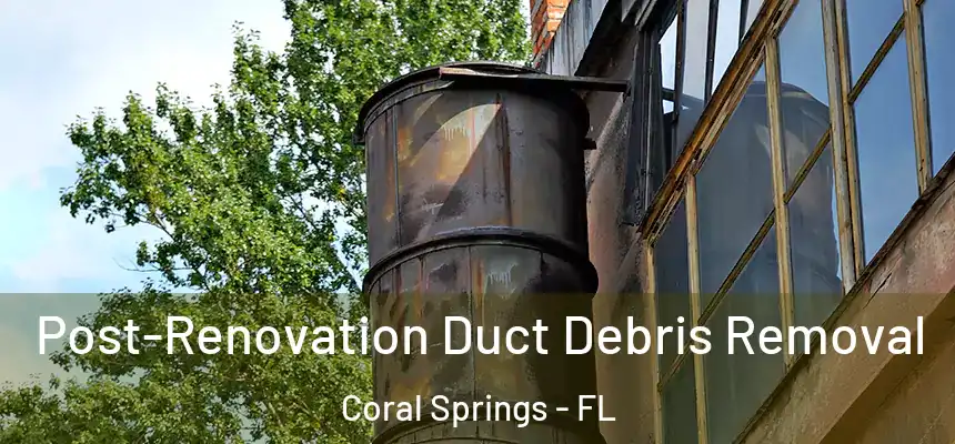 Post-Renovation Duct Debris Removal Coral Springs - FL
